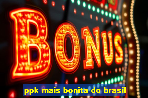 ppk mais bonita do brasil